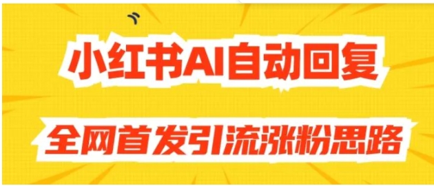 【原创开发】小红书AI自动回复，全网首发引流涨粉思路-财仔梦想资源网