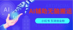 AI辅助无脑搬运小红薯爆款笔记矩阵操作无限引流创业粉【揭秘】-财仔梦想资源网