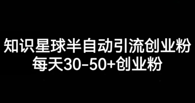 知识星球半自动引流创业粉，每天30-50+创业粉-财仔梦想资源网