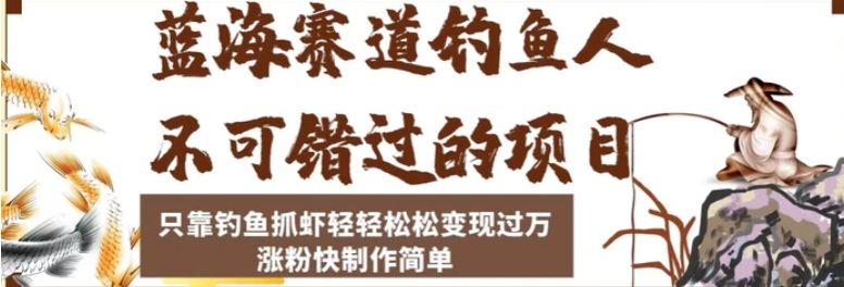 蓝海赛道钓鱼人不可错过的项目，只靠钓鱼抓虾轻轻松松变现过万，涨粉快制作简单【揭秘】-财仔梦想资源网