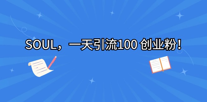 SOUL，一天引流100 创业粉！-财仔梦想资源网