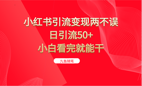 小红书引流变现两不误，日引流50+，小白看完就能干-财仔梦想资源网
