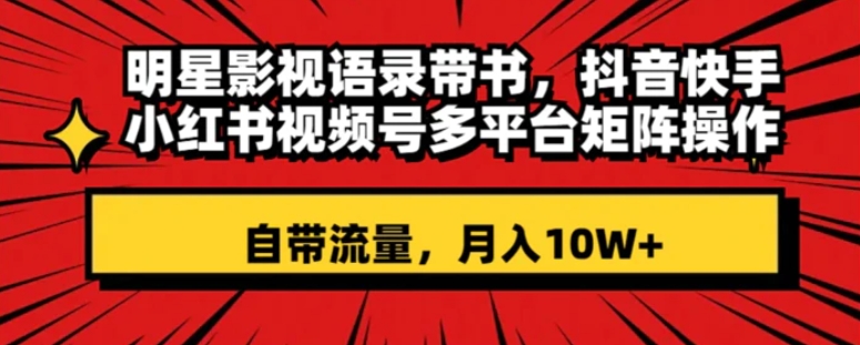 明星影视语录带书 抖音快手小红书视频号多平台矩阵操作，自带流量 月入10W+-财仔梦想资源网