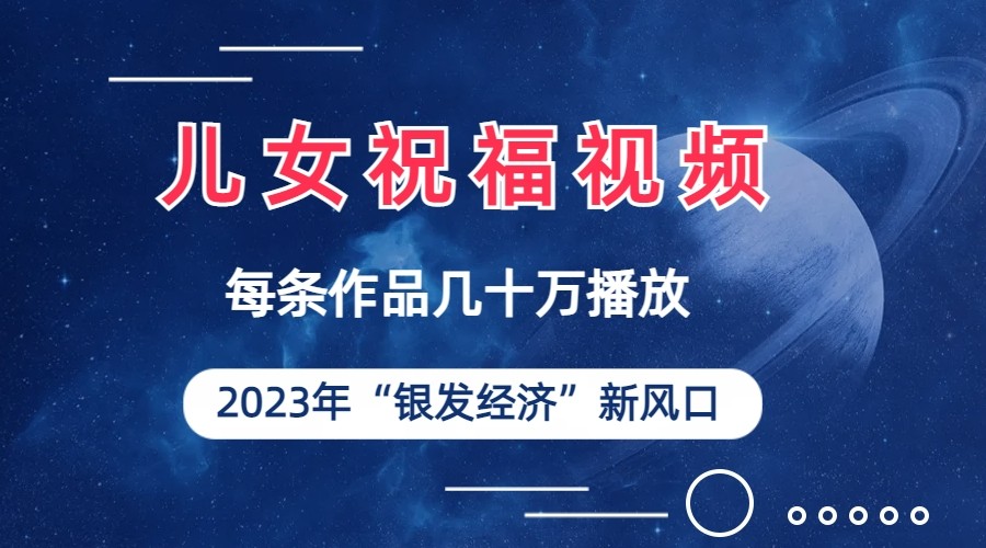 儿女祝福视频彻底爆火，一条作品几十万播放，2023年一定要抓住银发经济新风-财仔梦想资源网