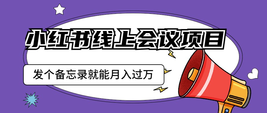 小红书线上会议项目，发一个备忘录笔记就能精准获客月入过万-财仔梦想资源网