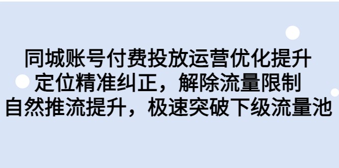 同城账号付费投放运营优化提升，定位精准纠正，解除流量限制，自然推流提升-财仔梦想资源网