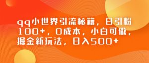 QQ小世界引流秘籍，日引粉100+，0成本，小白可做，掘金新玩法，日入500+-财仔梦想资源网