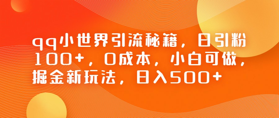 QQ小世界引流秘籍，日引粉100+，0成本，小白可做，掘金新玩法，日入500+-财仔梦想资源网