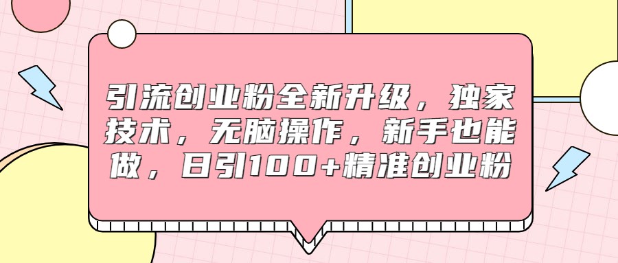 引流创业粉全新升级，独家技术，无脑操作，新手也能做，日引100+精准创业粉-财仔梦想资源网