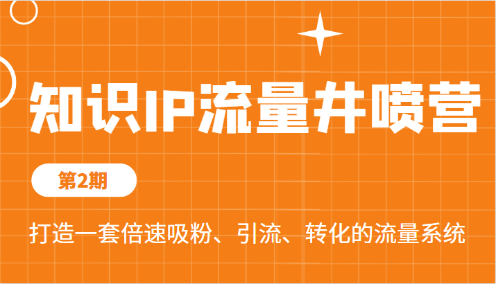 知识IP流量井喷营第2期，打造一套倍速吸粉、引流、转化的流量系统-财仔梦想资源网