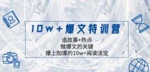 10w+爆文特训营，追故事+热点，做爆文的关键 爆上加爆的10w+阅读法宝-财仔梦想资源网