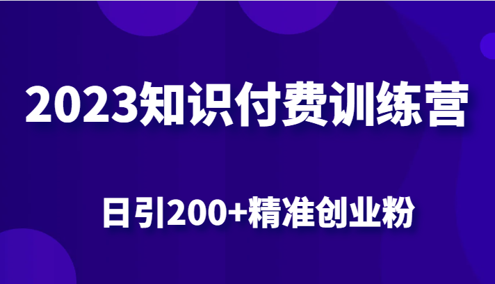 2023知识付费训练营，包含最新的小红书引流创业粉思路 日引200+精准创业粉-财仔梦想资源网
