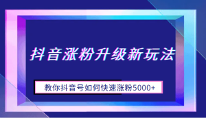 抖音涨粉升级新玩法，教你抖音号如何快速涨粉5000+-财仔梦想资源网