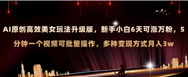AI原创美女玩法升级版 新手6天涨万粉 5分钟制作视频可批量，多种变现月入3w-财仔梦想资源网