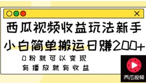 西瓜视频收益玩法，新手小白简单搬运日赚200+0粉就可以变现 有播放就有收益-财仔梦想资源网