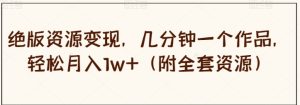 绝版资源变现，几分钟一个作品，轻松月入1w+【揭秘】-财仔梦想资源网