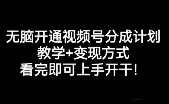 无脑开通视频号分成计划，教学+变现方式，看完即可上手开干!-财仔梦想资源网