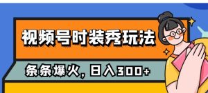 视频号时装秀玩法，条条流量2W+，保姆级教学，每天5分钟收入300+-财仔梦想资源网