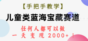 【手把手教学】儿童类蓝海宝藏赛道，任何人都可以做，一天轻松变现2000+！-财仔梦想资源网