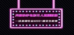 抖音快手电影无人直播教程：一场直播收益6000+睡觉也能赚(教程+软件)【揭秘】-财仔梦想资源网