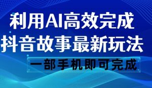 抖音故事最新玩法，通过AI一键生成文案和视频，日收入500 一部手机即可完成-财仔梦想资源网