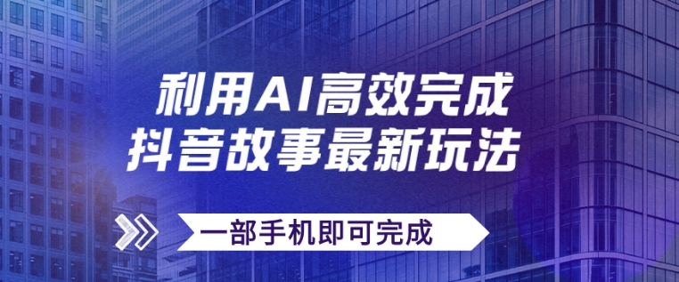抖音故事最新玩法，通过AI一键生成文案和视频，日收入500+一部手机即可完成-财仔梦想资源网