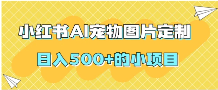 小红书AI宠物图片定制，日入500+的小项目-财仔梦想资源网