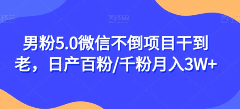 男粉5.0微信不倒项目干到老，日产百粉/千粉月入3W+【揭秘】-财仔梦想资源网