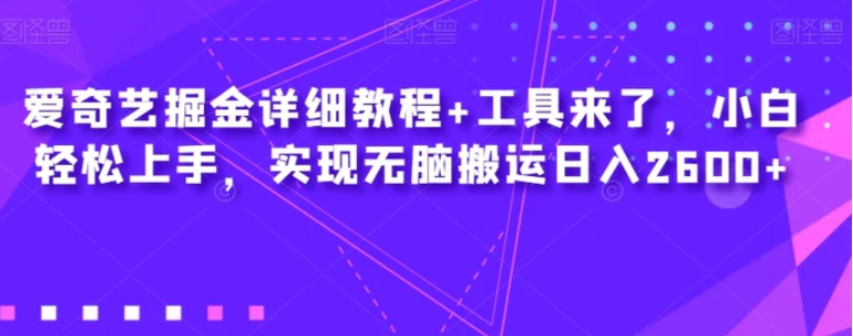 爱奇艺掘金详细教程+工具来了，小白轻松上手，实现无脑搬运日入2600+-财仔梦想资源网