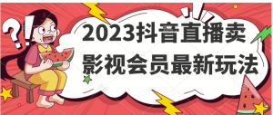 2023抖音直播卖影视会员最新玩法-财仔梦想资源网