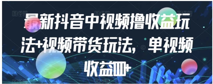 最新抖音中视频撸收益玩法+视频带货，单视频收益1000+-财仔梦想资源网