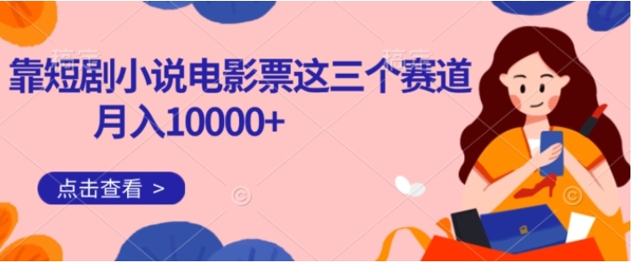 靠短剧小说和电影票三个赛道月入10000+是怎么做到的-财仔梦想资源网