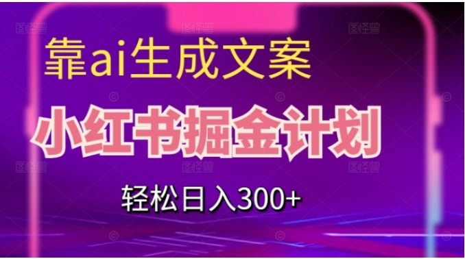 靠AI生成文案，小红书掘金计划，轻松日入300+【揭秘】-财仔梦想资源网