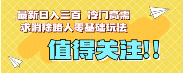 最新日入三百，冷门高需求消除路人零基础玩法【揭秘】-财仔梦想资源网