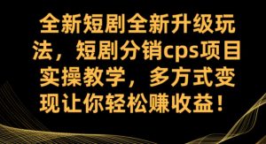 全新短剧全新升级玩法，短剧分销cps项目实操教学 多方式变现让你轻松赚收益-财仔梦想资源网