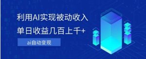 利用ai实现被动收入，单日收益几百上千+，无需动脑，傻瓜式操作【揭秘】-财仔梦想资源网