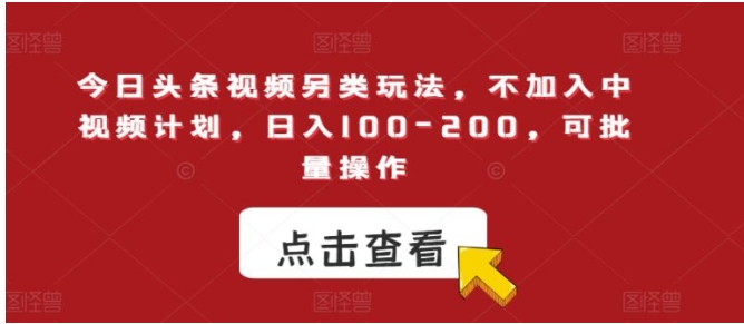 今日头条视频另类玩法，不加入中视频计划，日入100-200，可批量操作【揭秘】-财仔梦想资源网