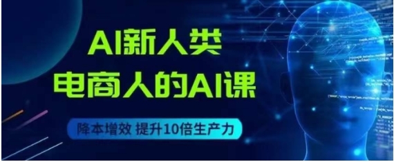 AI新人类-电商人的AI课，用世界先进的AI帮助电商降本增效-财仔梦想资源网