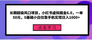长期超级风口项目，小红书虚拟掘金6.0，一单50元，0基础小白仅靠手机实现日入1000+-财仔梦想资源网