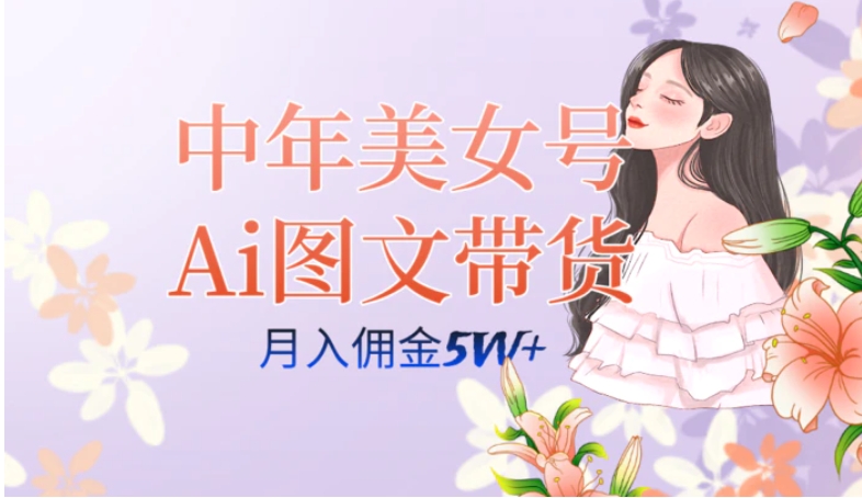 中年美女号ai图文带货3.0玩法，单号月入五位数，可多账号矩阵，全AI创作…-财仔梦想资源网