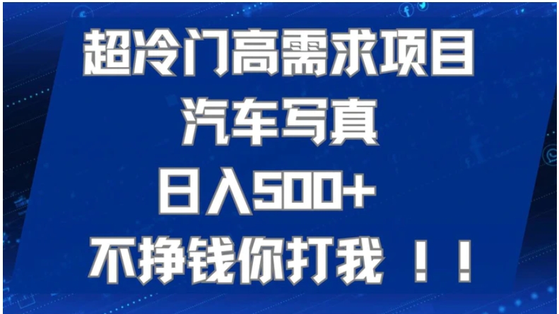 超冷门高需求项目汽车写真 日入500+ 不挣钱你打我!极力推荐！！-财仔梦想资源网