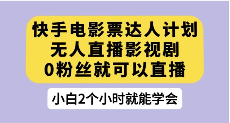 快手电影票达人计划，无人直播影视剧，0粉丝就可以直播【揭秘】-财仔梦想资源网