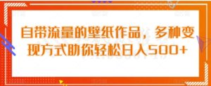 自带流量的壁纸作品，多种变现方式助你轻松日入500+-财仔梦想资源网