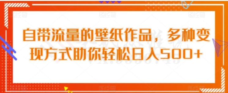 自带流量的壁纸作品，多种变现方式助你轻松日入500+-财仔梦想资源网