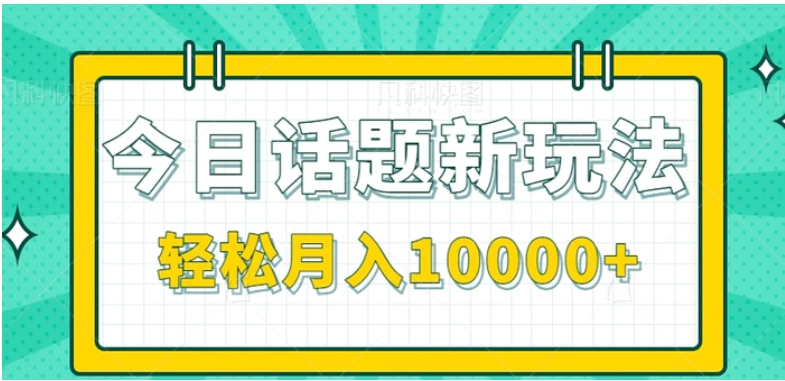 今日话题新玩法，零成本零门槛单条作品百万流量，月入10000+【视频教程】-财仔梦想资源网