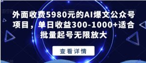 外面收费5980元的AI爆文公众号项目，单日收益300-1000+适合批量起号无限放大【揭秘】-财仔梦想资源网