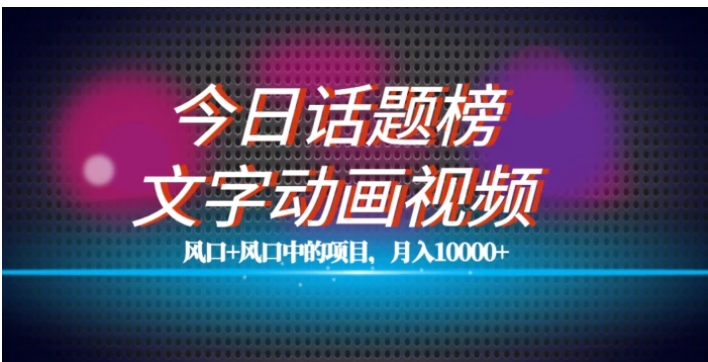 最新今日话题+文字动画视频风口项目教程，单条作品百万流量，月入10000+【揭秘】-财仔梦想资源网