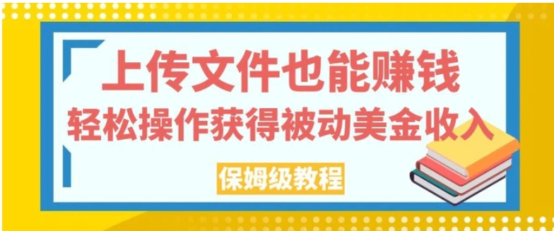 上传文件也能赚钱，轻松操作获得被动美金收入，保姆级教程【揭秘】-财仔梦想资源网