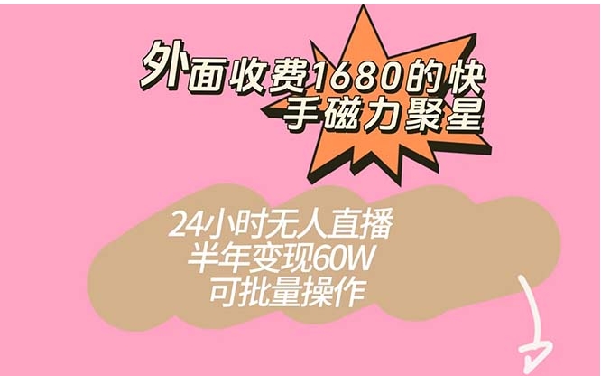 外面收费1680的快手磁力聚星项目，24小时无人直播 半年变现60W，可批量操作-财仔梦想资源网