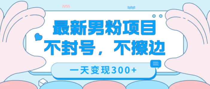 最新男粉变现，不擦边，不封号，日入300+-财仔梦想资源网